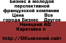 Бизнес в молодой перспективной французской компании › Цена ­ 30 000 - Все города Бизнес » Другое   . Ненецкий АО,Каратайка п.